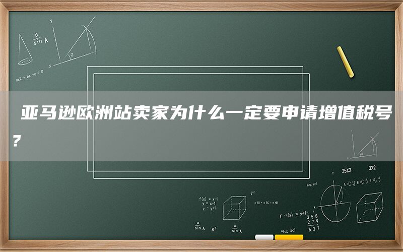 ​亚马逊欧洲站卖家为什么一定要申请增值税号？