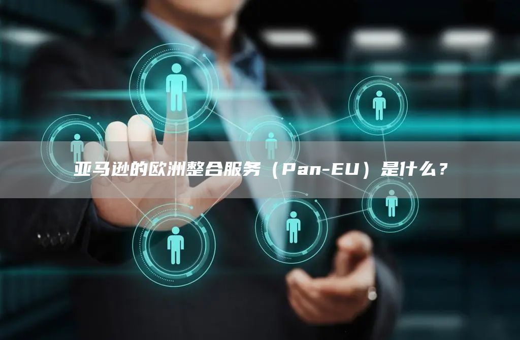 亚马逊的欧洲整合服务（Pan-EU）是什么？