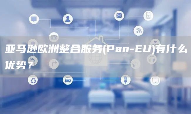 亚马逊欧洲整合服务(Pan-EU)有什么优势？