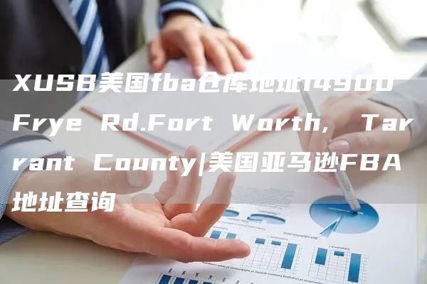 XUSB美国fba仓库地址14900 Frye Rd.Fort Worth,  Tarrant County|美国亚马逊FBA地址查询