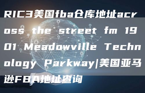 RIC3美国fba仓库地址across the street fm 1901 Meadowville Technology Parkway|美国亚马逊FBA地址查询