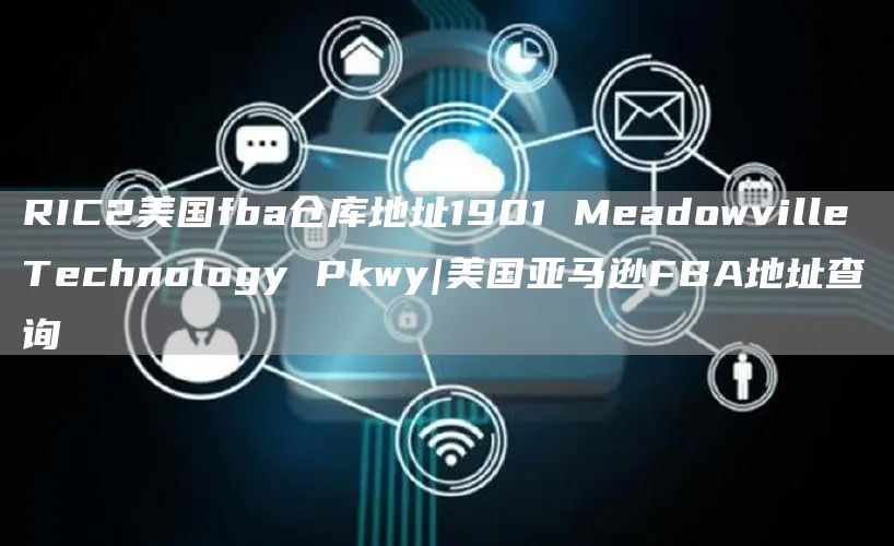 RIC2美国fba仓库地址1901 Meadowville Technology Pkwy|美国亚马逊FBA地址查询