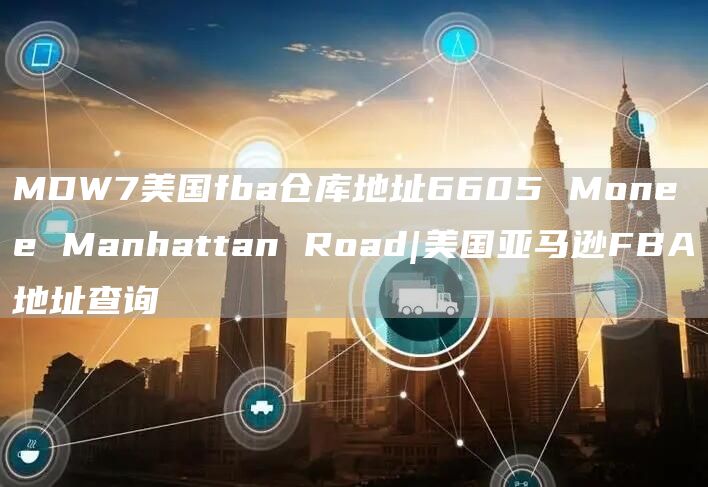 MDW7美国fba仓库地址6605 Monee Manhattan Road|美国亚马逊FBA地址查询