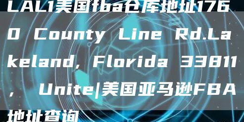 LAL1美国fba仓库地址1760 County Line Rd.Lakeland, Florida 33811， Unite|美国亚马逊FBA地址查询