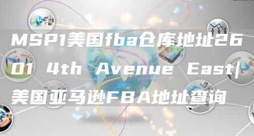 MSP1美国fba仓库地址2601 4th Avenue East|美国亚马逊FBA地址查询