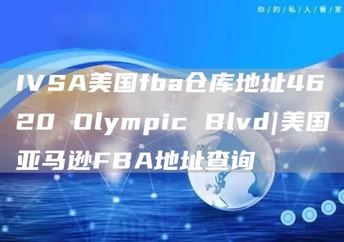 IVSA美国fba仓库地址4620 Olympic Blvd|美国亚马逊FBA地址查询