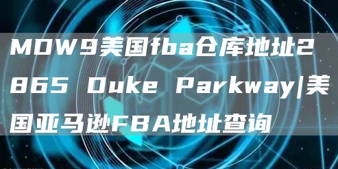 MDW9美国fba仓库地址2865 Duke Parkway|美国亚马逊FBA地址查询