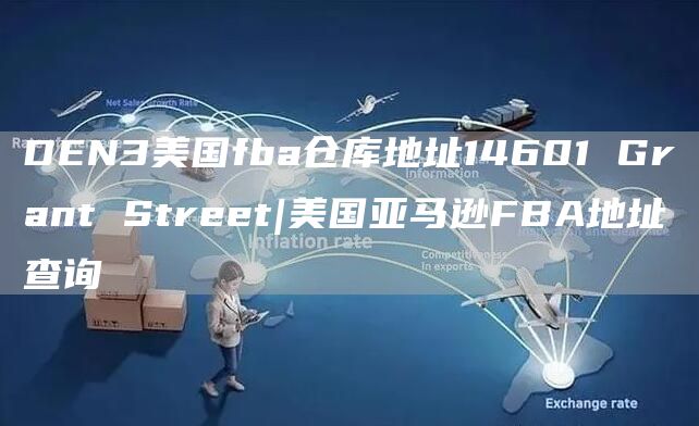 DEN3美国fba仓库地址14601 Grant Street|美国亚马逊FBA地址查询