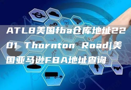 ATL8美国fba仓库地址2201 Thornton Road|美国亚马逊FBA地址查询