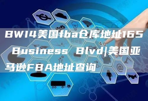 BWI4美国fba仓库地址165 Business Blvd|美国亚马逊FBA地址查询