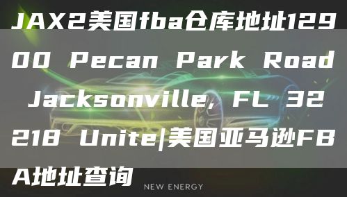 JAX2美国fba仓库地址12900 Pecan Park Road Jacksonville, FL 32218 Unite|美国亚马逊FBA地址查询