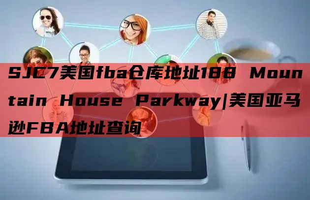 SJC7美国fba仓库地址188 Mountain House Parkway|美国亚马逊FBA地址查询