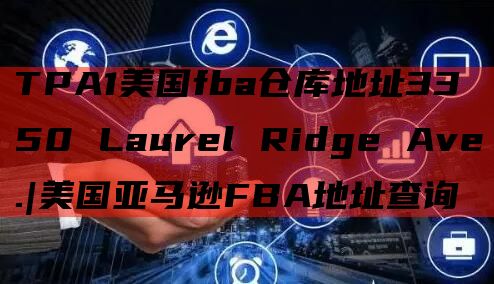 TPA1美国fba仓库地址3350 Laurel Ridge Ave.|美国亚马逊FBA地址查询