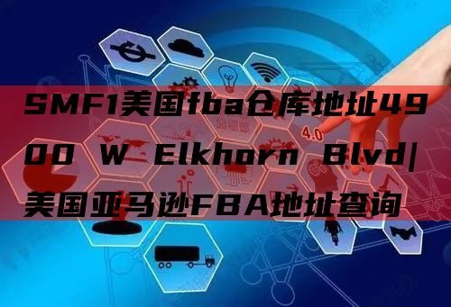 SMF1美国fba仓库地址4900 W Elkhorn Blvd|美国亚马逊FBA地址查询