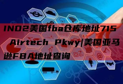 IND2美国fba仓库地址715 Airtech Pkwy|美国亚马逊FBA地址查询