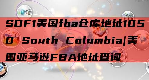 SDF1美国fba仓库地址1050 South Columbia|美国亚马逊FBA地址查询