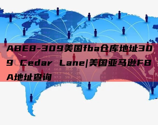 ABE8-309美国fba仓库地址309 Cedar Lane|美国亚马逊FBA地址查询