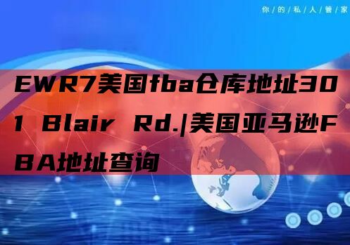 EWR7美国fba仓库地址301 Blair Rd.|美国亚马逊FBA地址查询