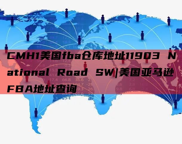 CMH1美国fba仓库地址11903 National Road SW|美国亚马逊FBA地址查询