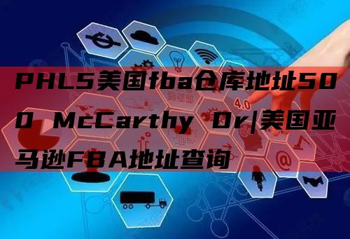 PHL5美国fba仓库地址500 McCarthy Dr|美国亚马逊FBA地址查询