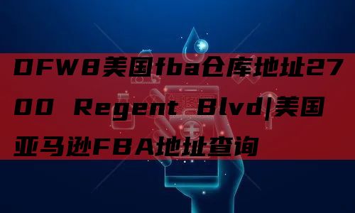 DFW8美国fba仓库地址2700 Regent Blvd|美国亚马逊FBA地址查询