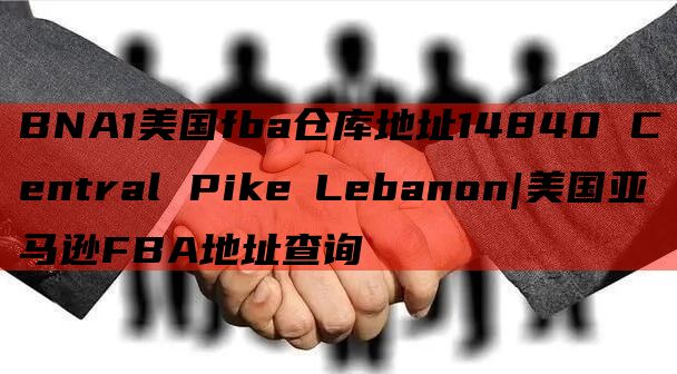 BNA1美国fba仓库地址14840 Central Pike Lebanon|美国亚马逊FBA地址查询