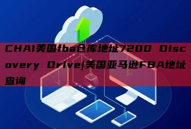 CHA1美国fba仓库地址7200 Discovery Drive|美国亚马逊FBA地址查询