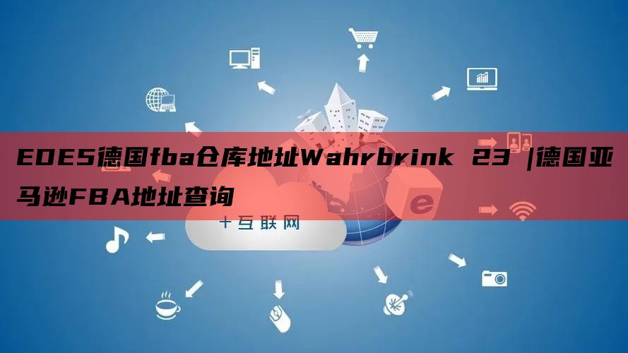 EDE5德国fba仓库地址Wahrbrink 23 |德国亚马逊FBA地址查询