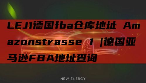 LEJ1德国fba仓库地址 Amazonstrasse 1 |德国亚马逊FBA地址查询