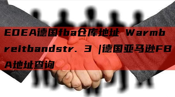 EDEA德国fba仓库地址 Warmbreitbandstr. 3 |德国亚马逊FBA地址查询