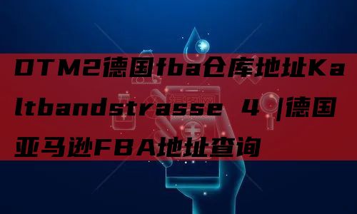 DTM2德国fba仓库地址Kaltbandstrasse 4 |德国亚马逊FBA地址查询