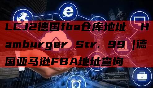 LCJ2德国fba仓库地址  Hamburger Str. 99 |德国亚马逊FBA地址查询