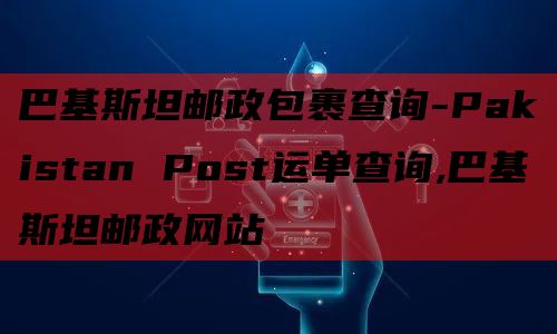 巴基斯坦邮政包裹查询-Pakistan Post运单查询,巴基斯坦邮政网站