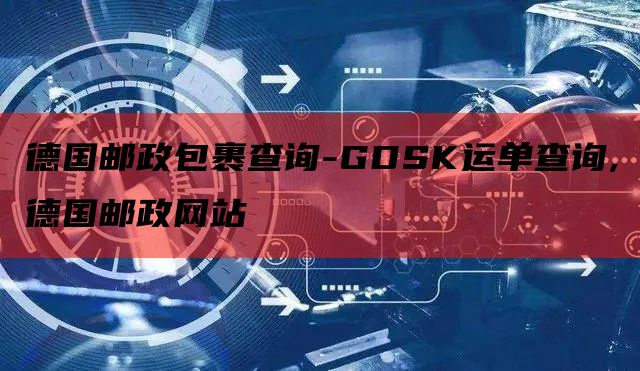 德国邮政包裹查询-GDSK运单查询,德国邮政网站