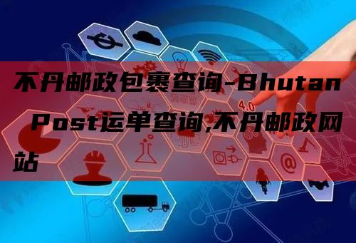 不丹邮政包裹查询-Bhutan Post运单查询,不丹邮政网站