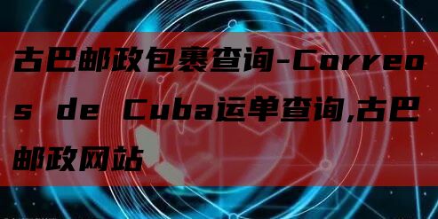 古巴邮政包裹查询-Correos de Cuba运单查询,古巴邮政网站