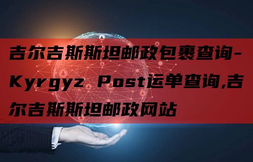 吉尔吉斯斯坦邮政包裹查询-Kyrgyz Post运单查询,吉尔吉斯斯坦邮政网站