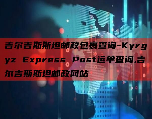 吉尔吉斯斯坦邮政包裹查询-Kyrgyz Express Post运单查询,吉尔吉斯斯坦邮政网站