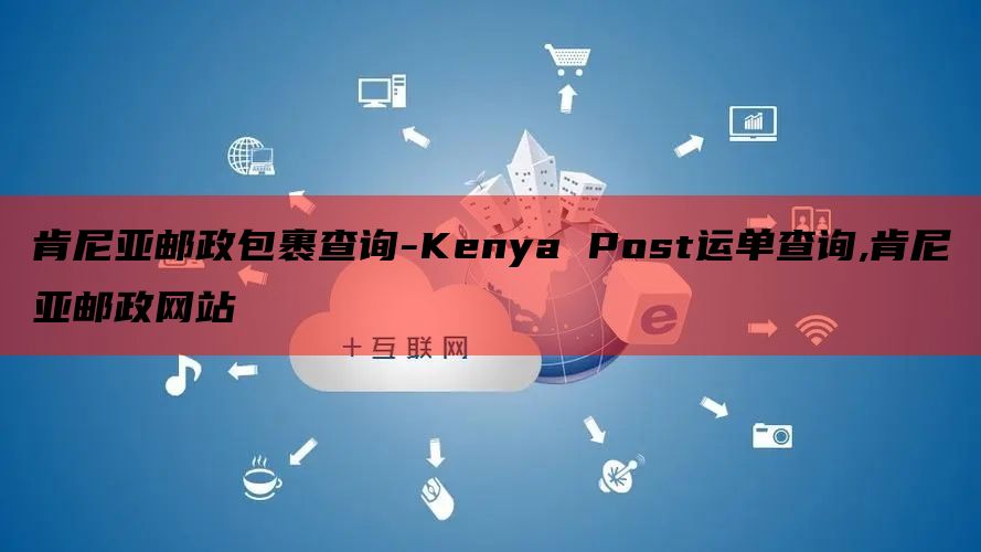 肯尼亚邮政包裹查询-Kenya Post运单查询,肯尼亚邮政网站