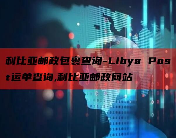 利比亚邮政包裹查询-Libya Post运单查询,利比亚邮政网站