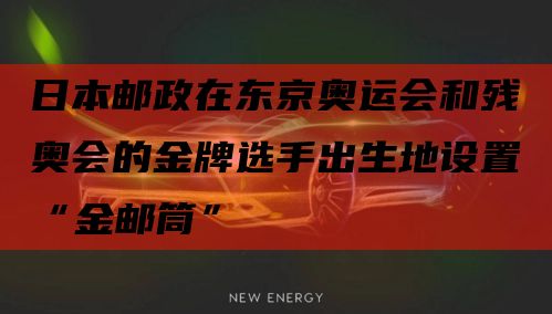 日本邮政在东京奥运会和残奥会的金牌选手出生地设置“金邮筒”