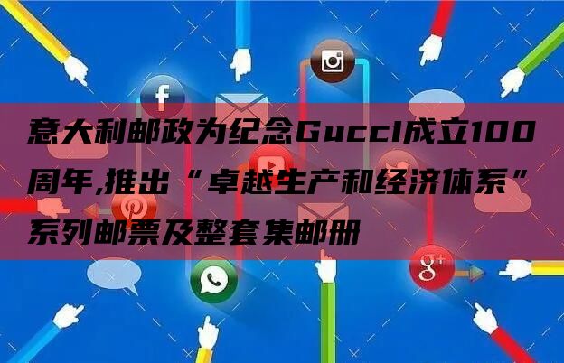 意大利邮政为纪念Gucci成立100周年,推出“卓越生产和经济体系”系列邮票及整套集邮册