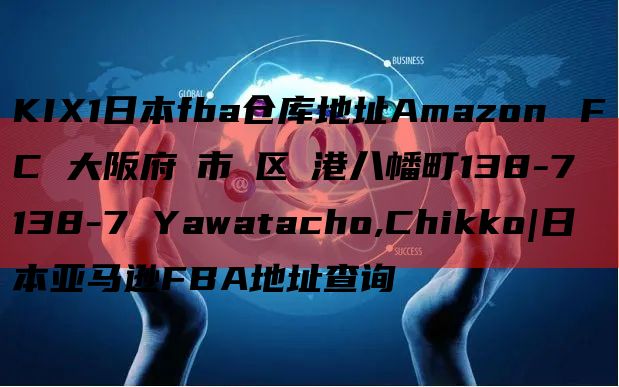 KIX1日本fba仓库地址Amazon　堺FC 大阪府堺市堺区築港八幡町138-7
138-7 Yawatacho,Chikko|日本亚马逊FBA地址查询