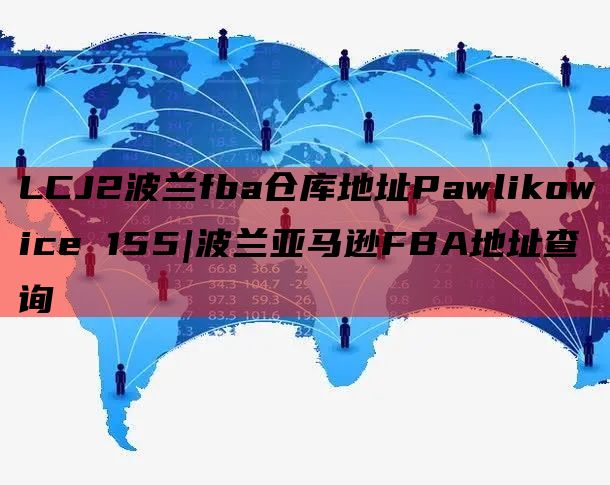 LCJ2波兰fba仓库地址Pawlikowice 155|波兰亚马逊FBA地址查询