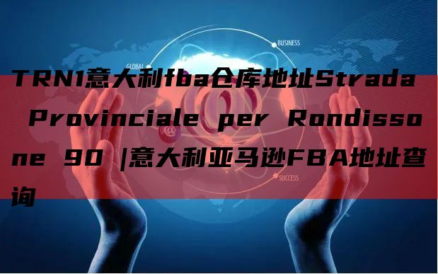 TRN1意大利fba仓库地址Strada Provinciale per Rondissone 90 |意大利亚马逊FBA地址查询