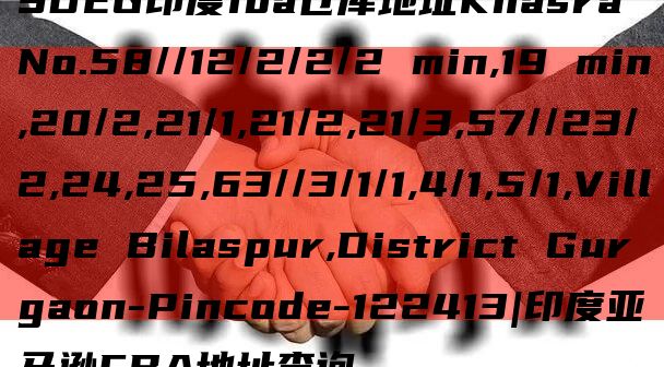 SDEG印度fba仓库地址Khasra No.58//12/2/2/2 min,19 min,20/2,21/1,21/2,21/3,57//23/2,24,25,63//3/1/1,4/1,5/1,