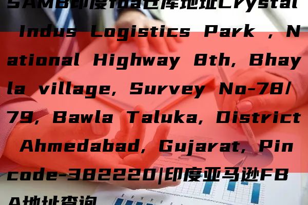 SAMB印度fba仓库地址Crystal Indus Logistics Park , National Highway 8th, Bhayla village, Survey No-78/79, B