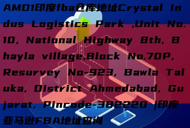 AMD1印度fba仓库地址Crystal Indus Logistics Park ,Unit No.10, National Highway 8th, Bhayla village,Block No