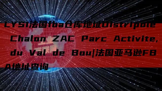 LYS1法国fba仓库地址Distripole Chalon ZAC Parc Activite, du Val de Bou|法国亚马逊FBA地址查询