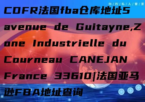 CDFR法国fba仓库地址5 avenue de Guitayne,Zone Industrielle du Courneau CANEJAN France 33610|法国亚马逊FBA地址查询